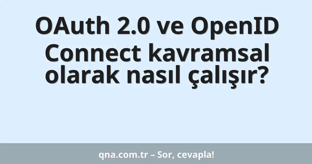 OAuth 2.0 ve OpenID Connect kavramsal olarak nasıl çalışır?