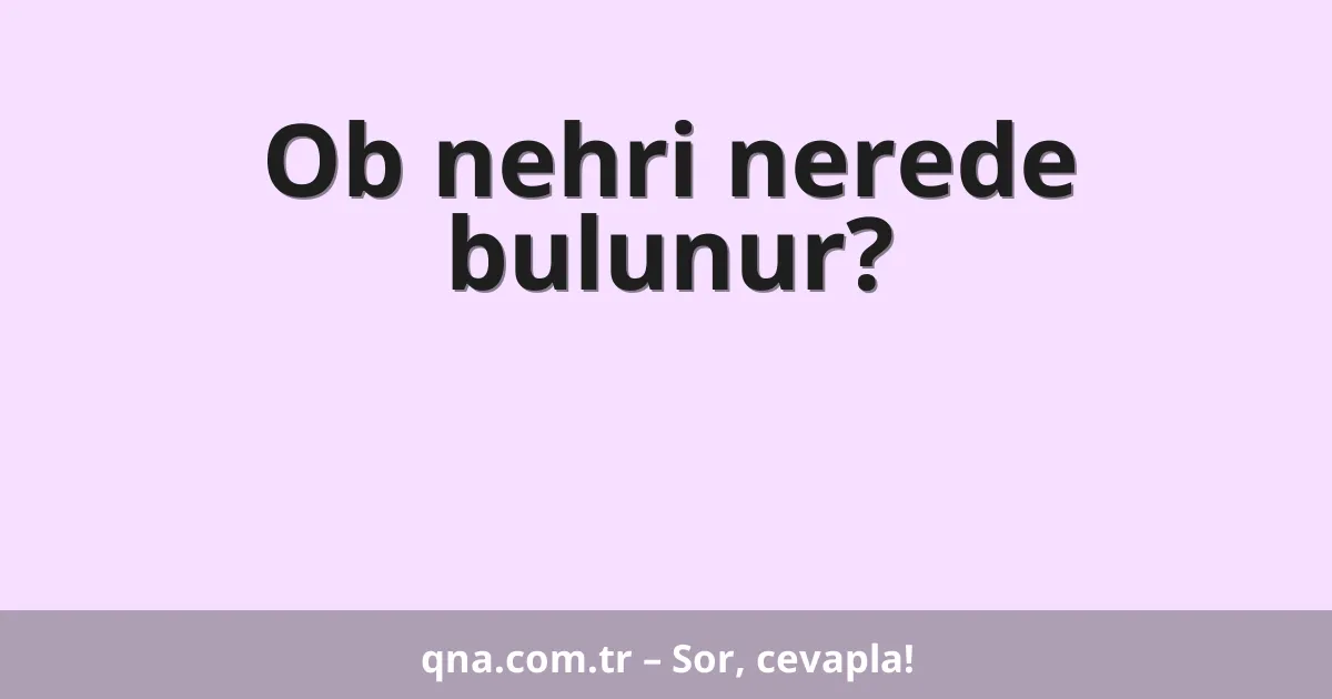 Ob nehri nerede bulunur?