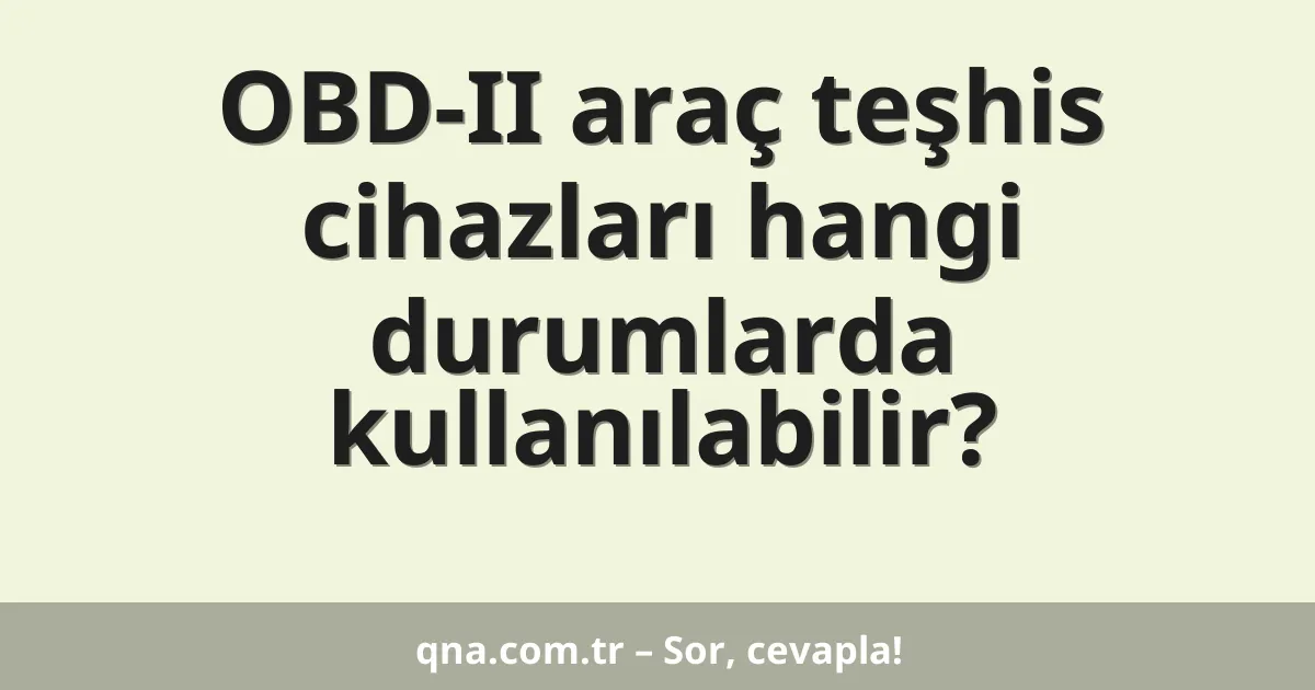OBD-II araç teşhis cihazları hangi durumlarda kullanılabilir?