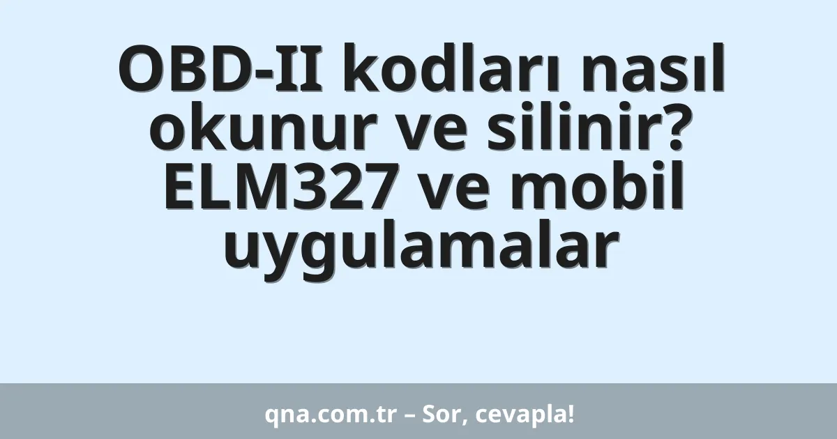OBD-II kodları nasıl okunur ve silinir? ELM327 ve mobil uygulamalar