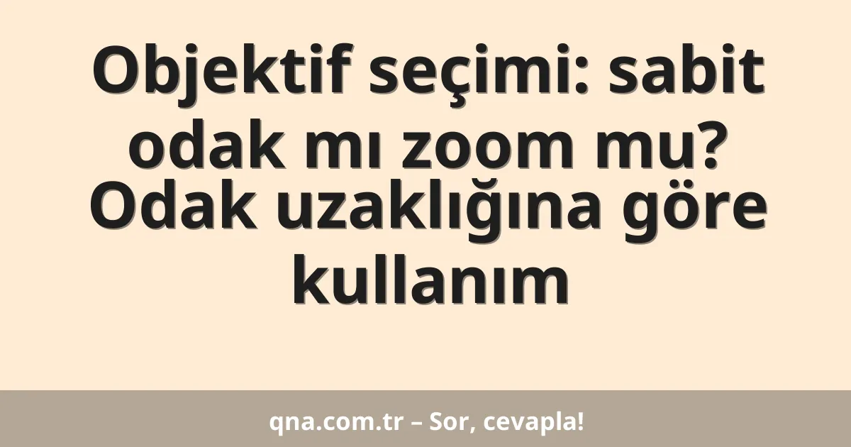 Objektif seçimi: sabit odak mı zoom mu? Odak uzaklığına göre kullanım