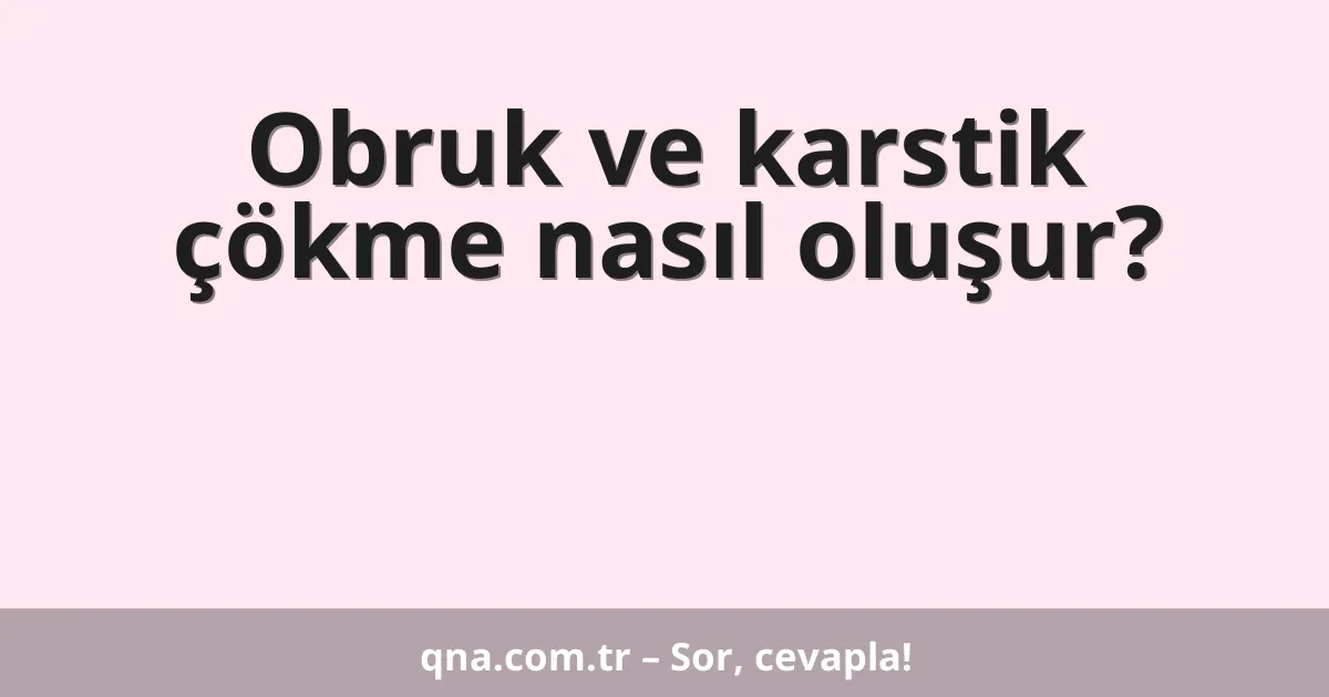 Obruk ve karstik çökme nasıl oluşur?