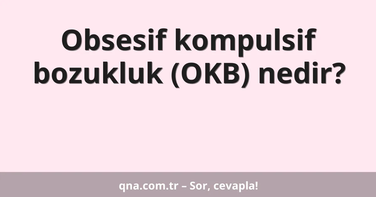 Obsesif kompulsif bozukluk (OKB) nedir?