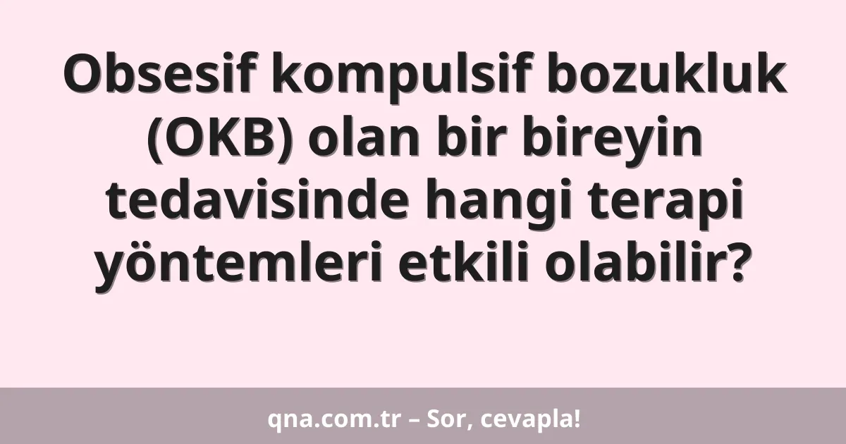 Obsesif kompulsif bozukluk (OKB) olan bir bireyin tedavisinde hangi terapi yöntemleri etkili olabilir?