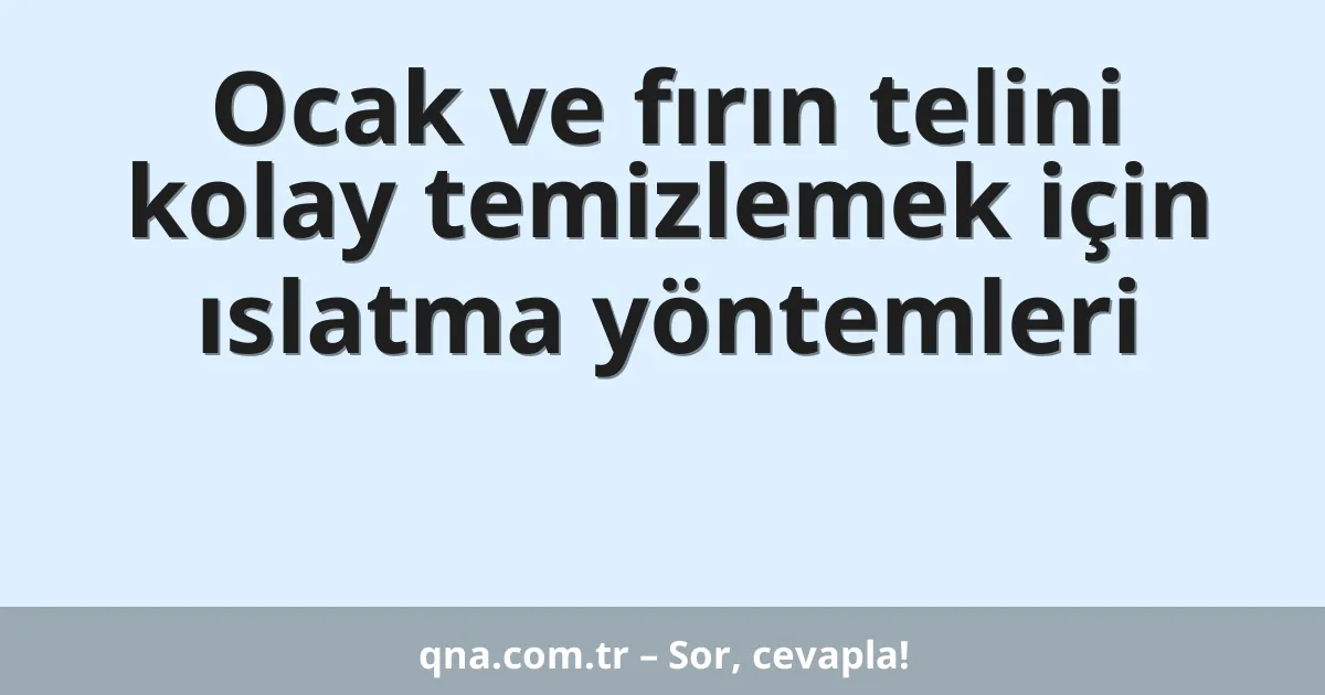 Ocak ve fırın telini kolay temizlemek için ıslatma yöntemleri