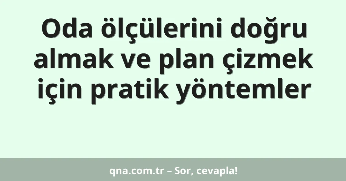 Oda ölçülerini doğru almak ve plan çizmek için pratik yöntemler