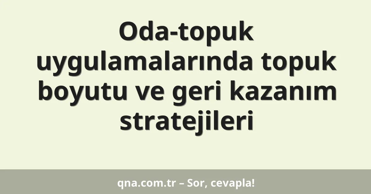 Oda-topuk uygulamalarında topuk boyutu ve geri kazanım stratejileri