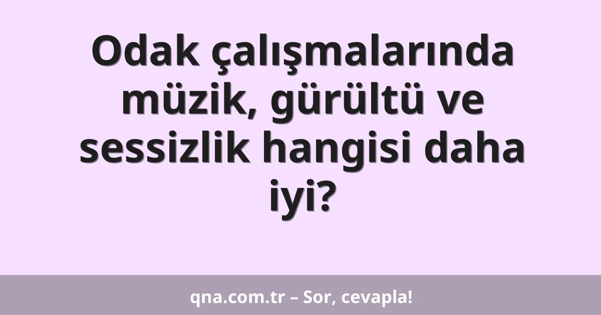 Odak çalışmalarında müzik, gürültü ve sessizlik hangisi daha iyi?