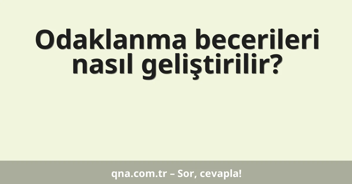 Odaklanma becerileri nasıl geliştirilir?