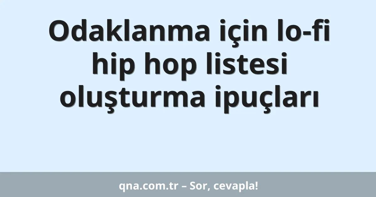 Odaklanma için lo-fi hip hop listesi oluşturma ipuçları