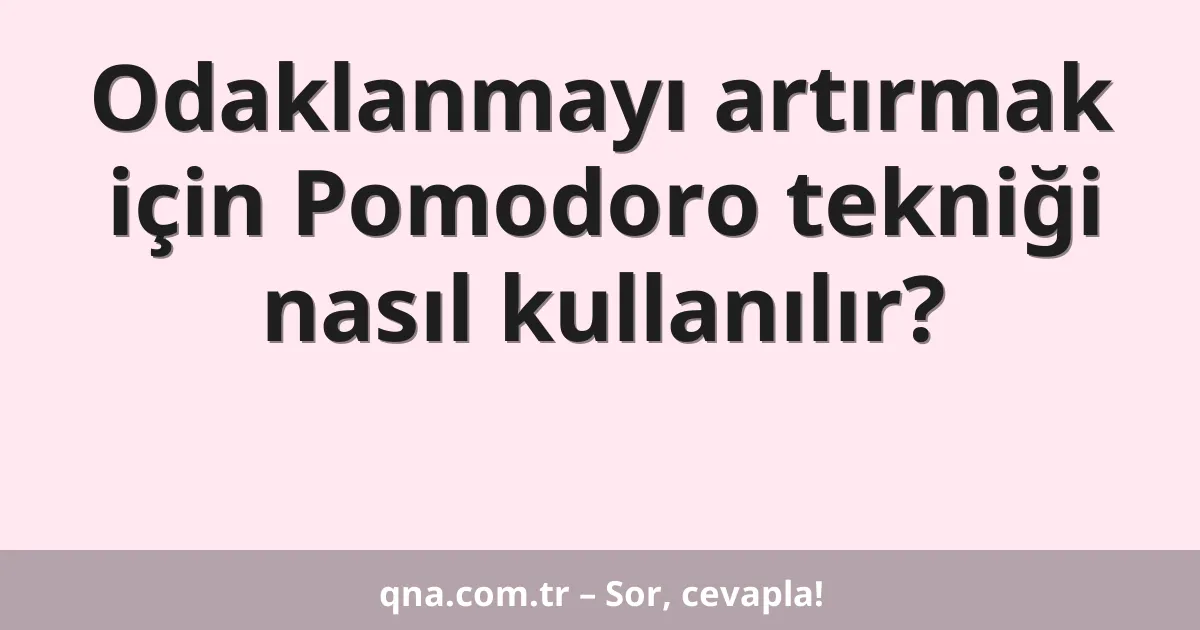 Odaklanmayı artırmak için Pomodoro tekniği nasıl kullanılır?