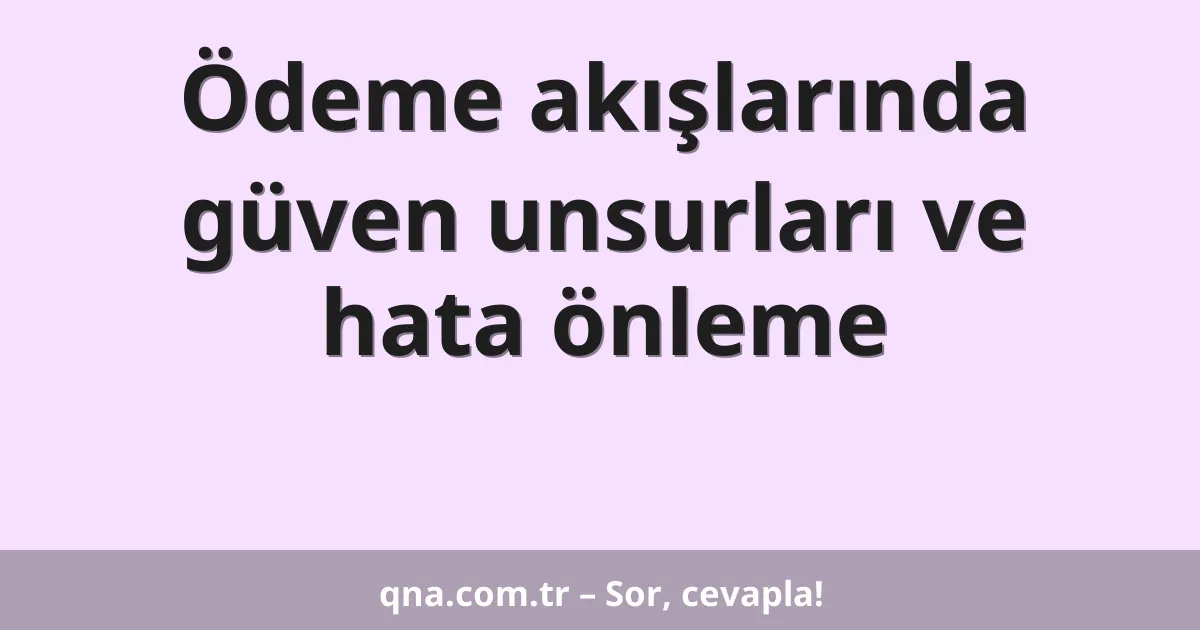 Ödeme akışlarında güven unsurları ve hata önleme