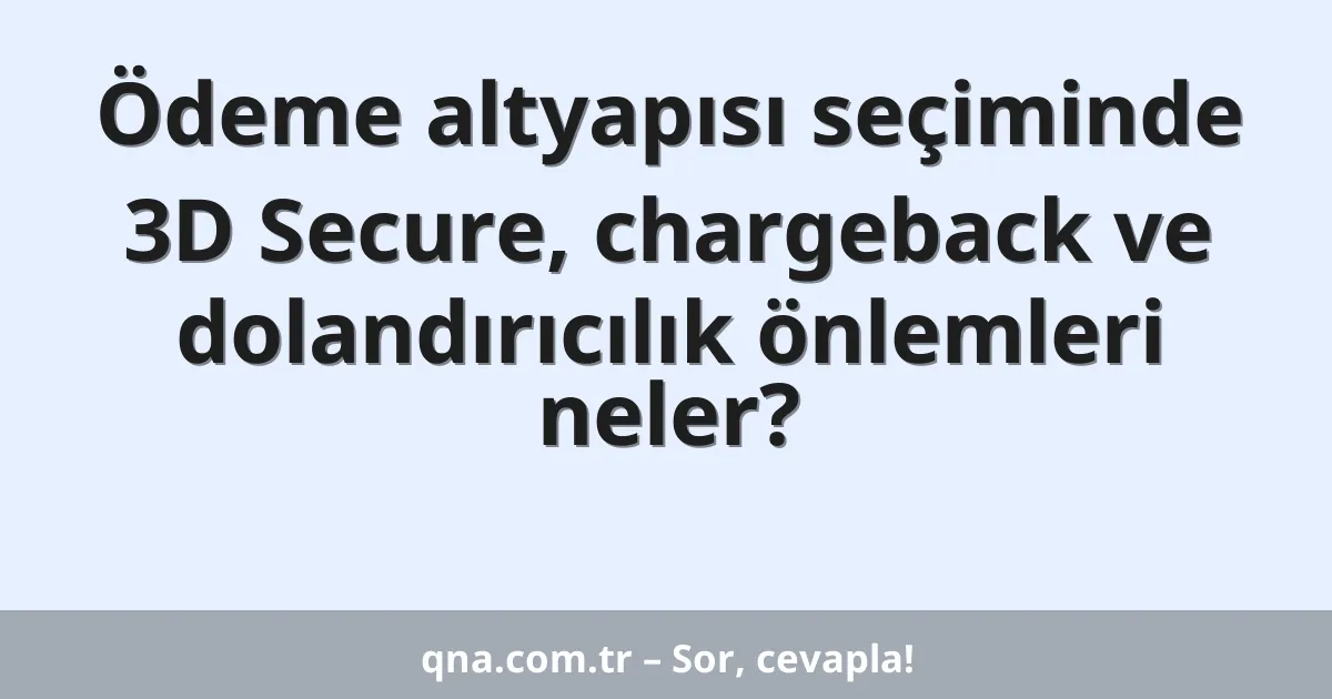 Ödeme altyapısı seçiminde 3D Secure, chargeback ve dolandırıcılık önlemleri neler?