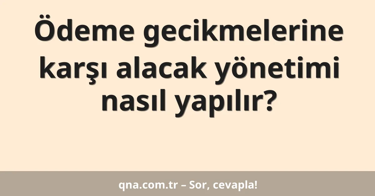 Ödeme gecikmelerine karşı alacak yönetimi nasıl yapılır?