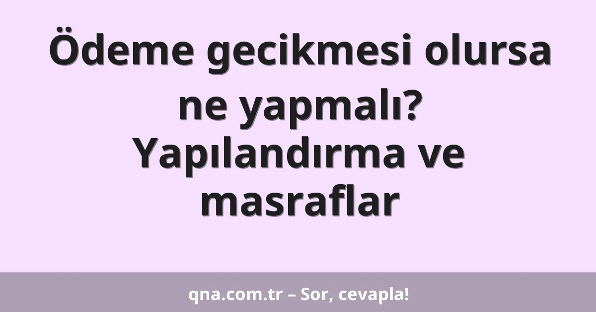 Ödeme gecikmesi olursa ne yapmalı? Yapılandırma ve masraflar