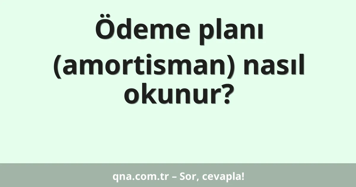 Ödeme planı (amortisman) nasıl okunur?