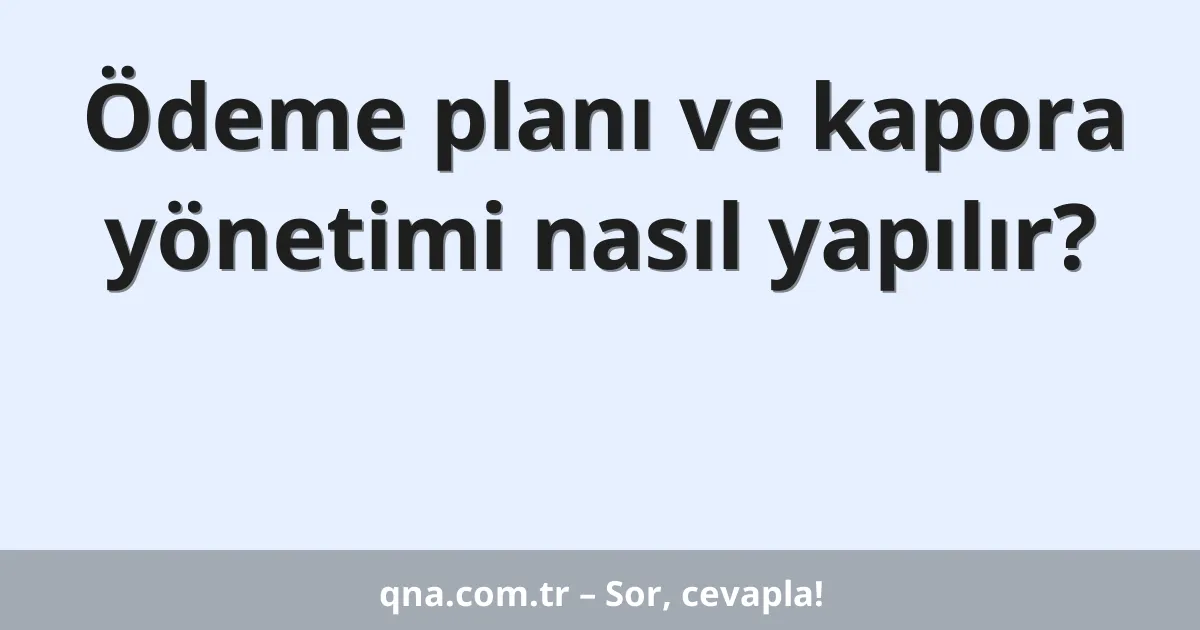Ödeme planı ve kapora yönetimi nasıl yapılır?