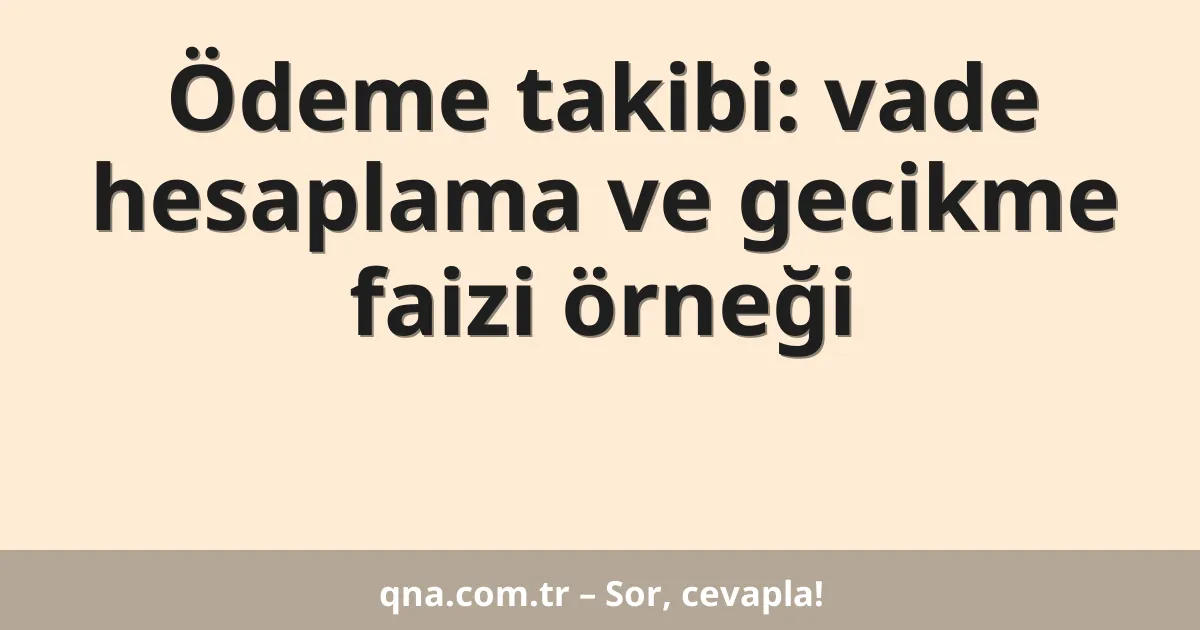 Ödeme takibi: vade hesaplama ve gecikme faizi örneği
