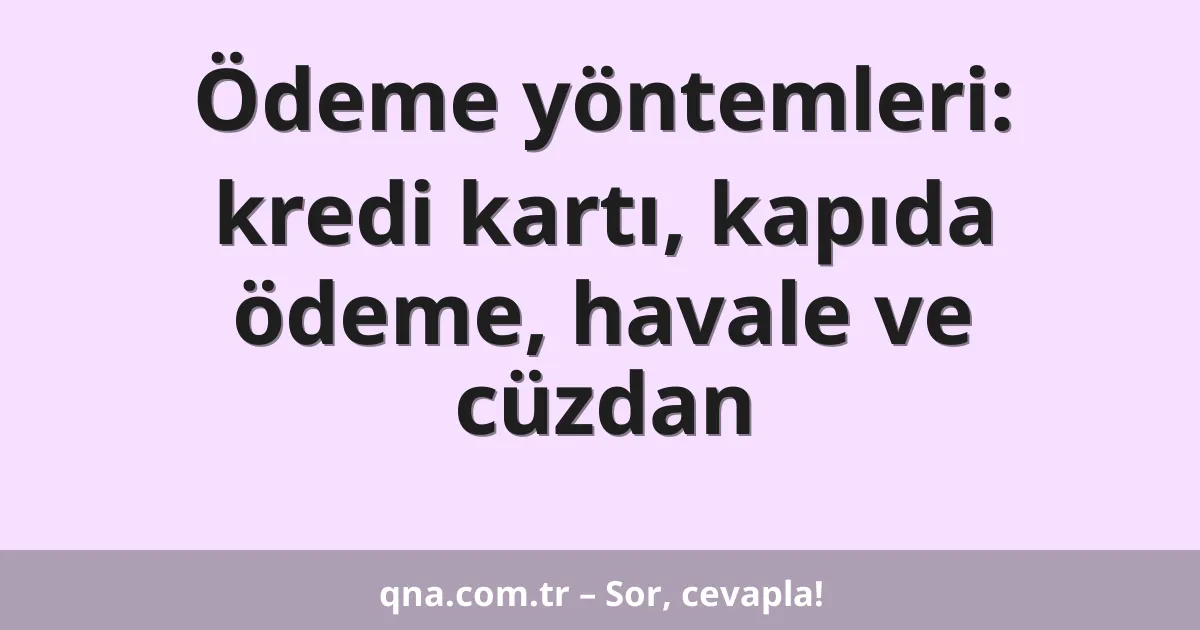 Ödeme yöntemleri: kredi kartı, kapıda ödeme, havale ve cüzdan