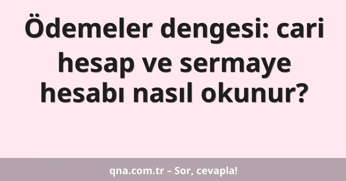 Ödemeler dengesi: cari hesap ve sermaye hesabı nasıl okunur?