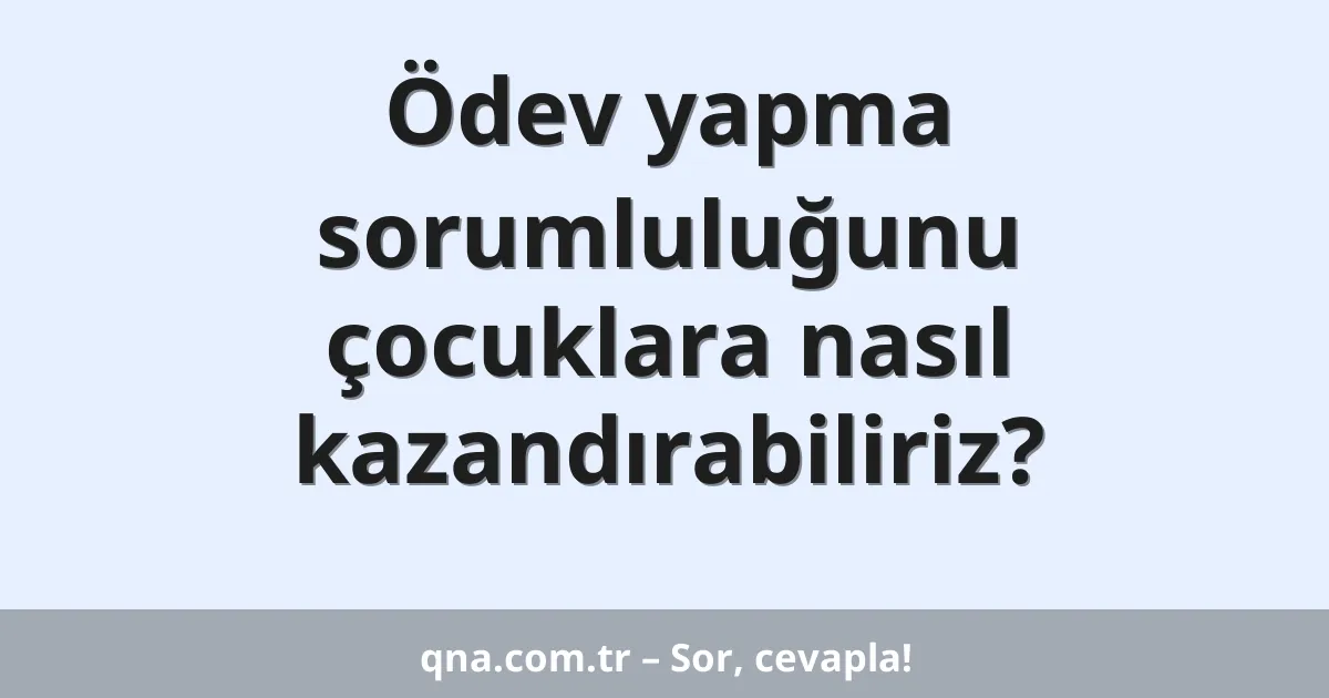 Ödev yapma sorumluluğunu çocuklara nasıl kazandırabiliriz?