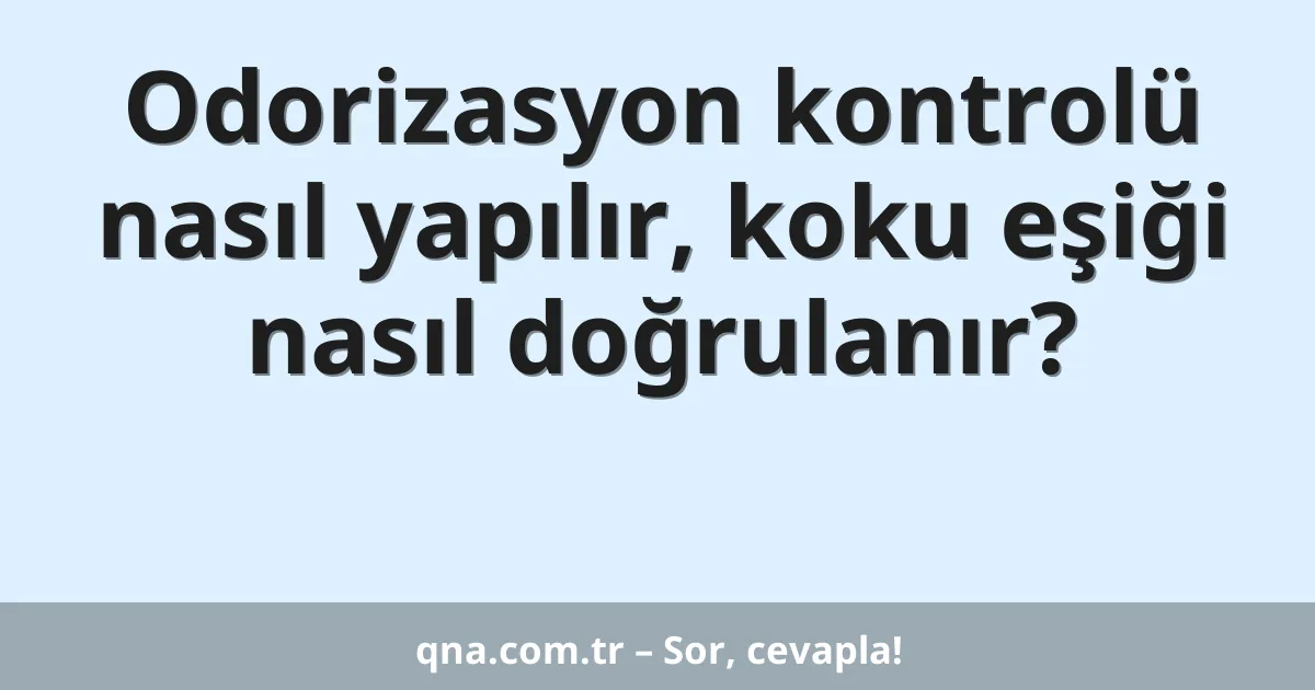 Odorizasyon kontrolü nasıl yapılır, koku eşiği nasıl doğrulanır?