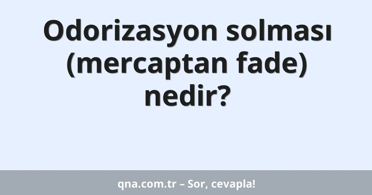 Odorizasyon solması (mercaptan fade) nedir?