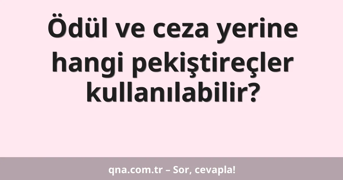 Ödül ve ceza yerine hangi pekiştireçler kullanılabilir?