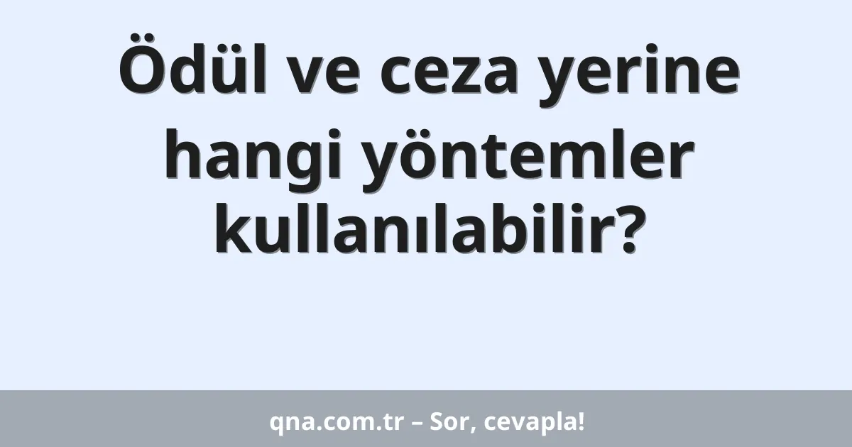 Ödül ve ceza yerine hangi yöntemler kullanılabilir?