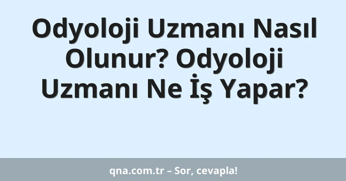 Odyoloji Uzmanı Nasıl Olunur? Odyoloji Uzmanı Ne İş Yapar?