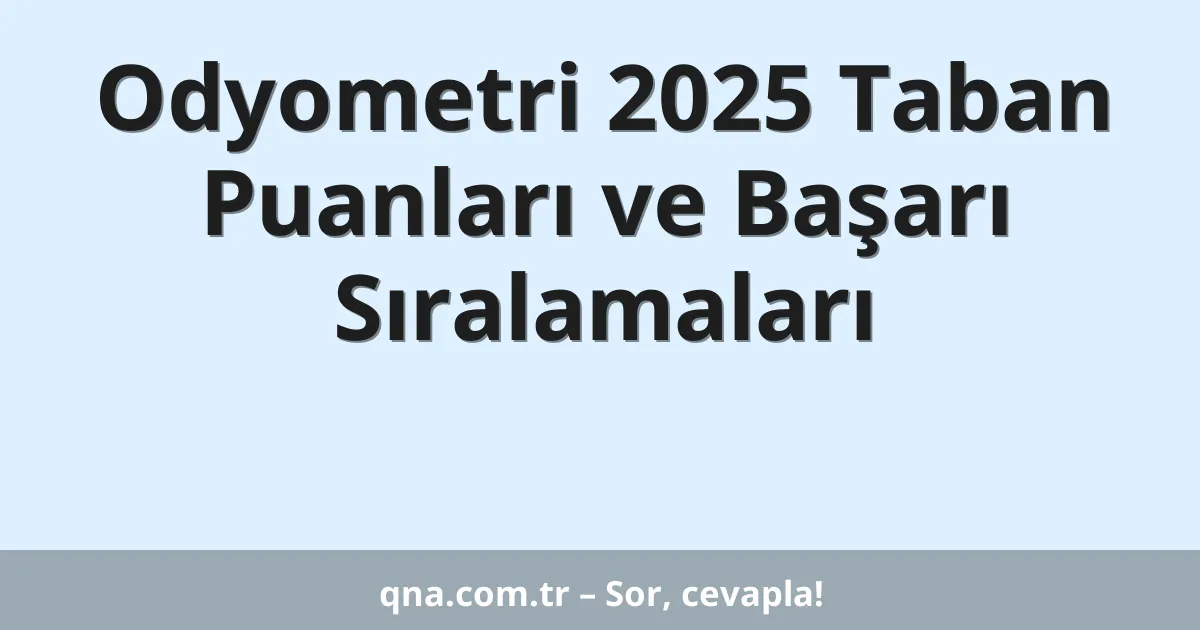 Odyometri 2025 Taban Puanları ve Başarı Sıralamaları