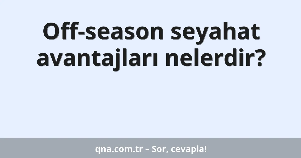 Off-season seyahat avantajları nelerdir?