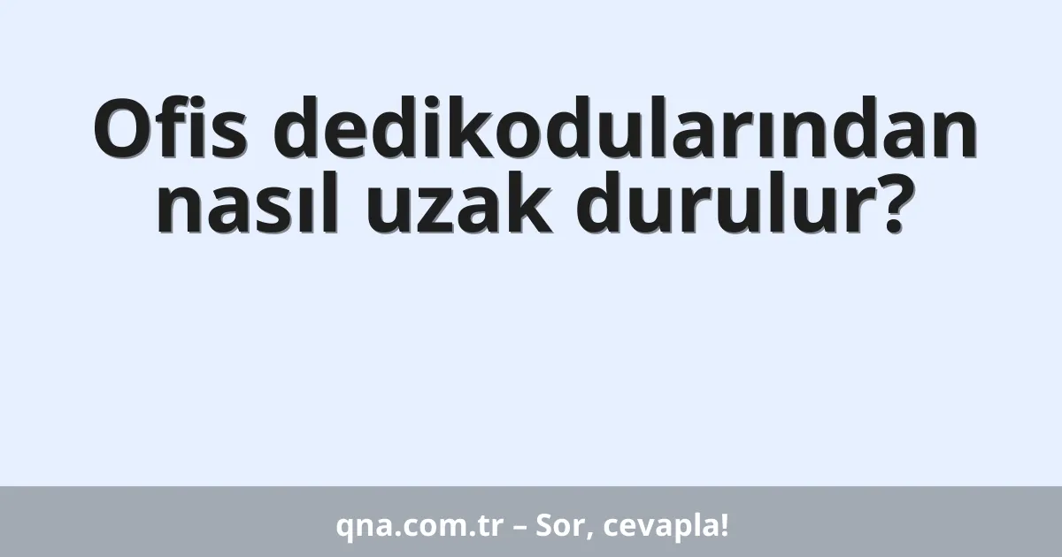Ofis dedikodularından nasıl uzak durulur?