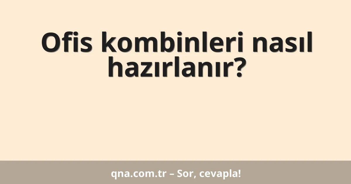Ofis kombinleri nasıl hazırlanır?