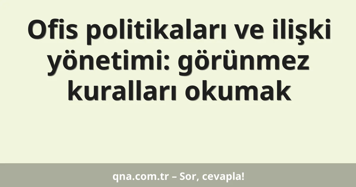 Ofis politikaları ve ilişki yönetimi: görünmez kuralları okumak