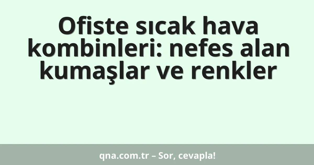 Ofiste sıcak hava kombinleri: nefes alan kumaşlar ve renkler
