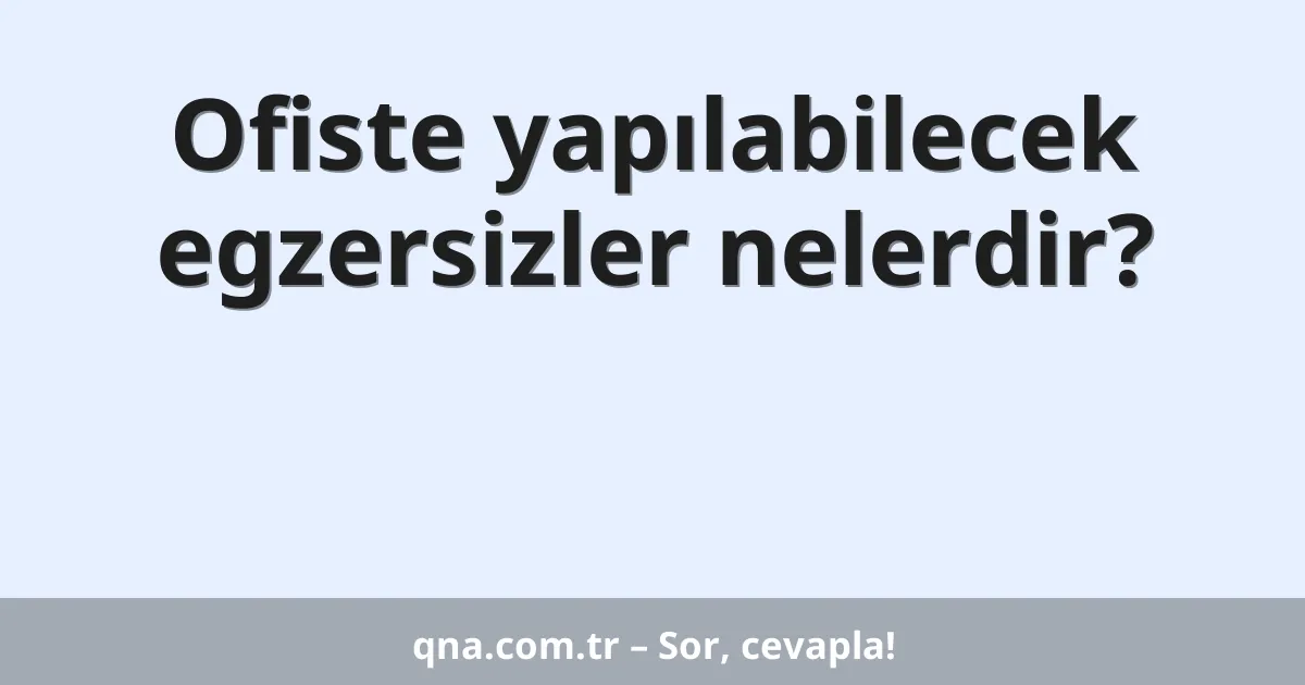 Ofiste yapılabilecek egzersizler nelerdir?