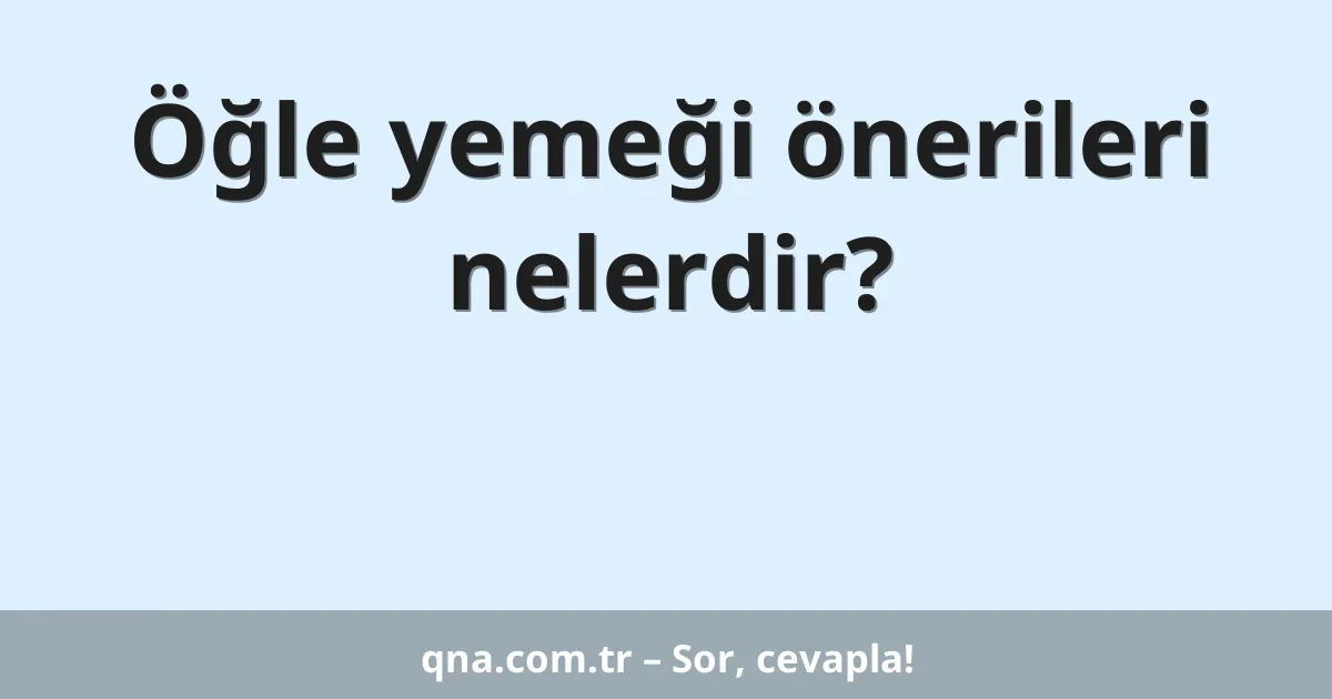 Öğle yemeği önerileri nelerdir?
