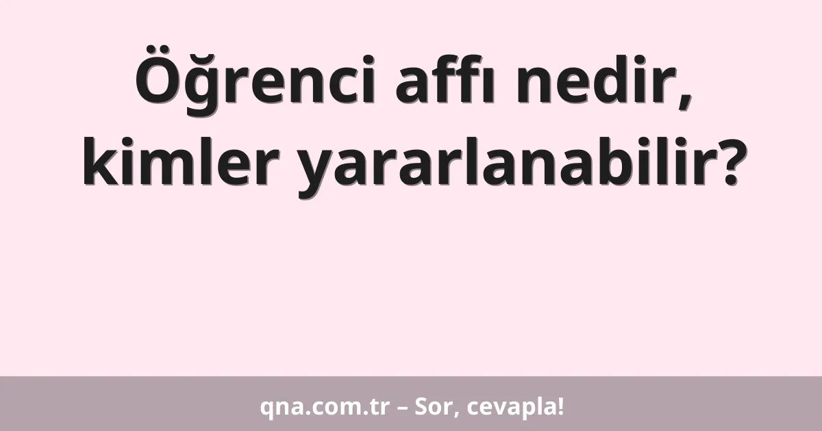 Öğrenci affı nedir, kimler yararlanabilir?