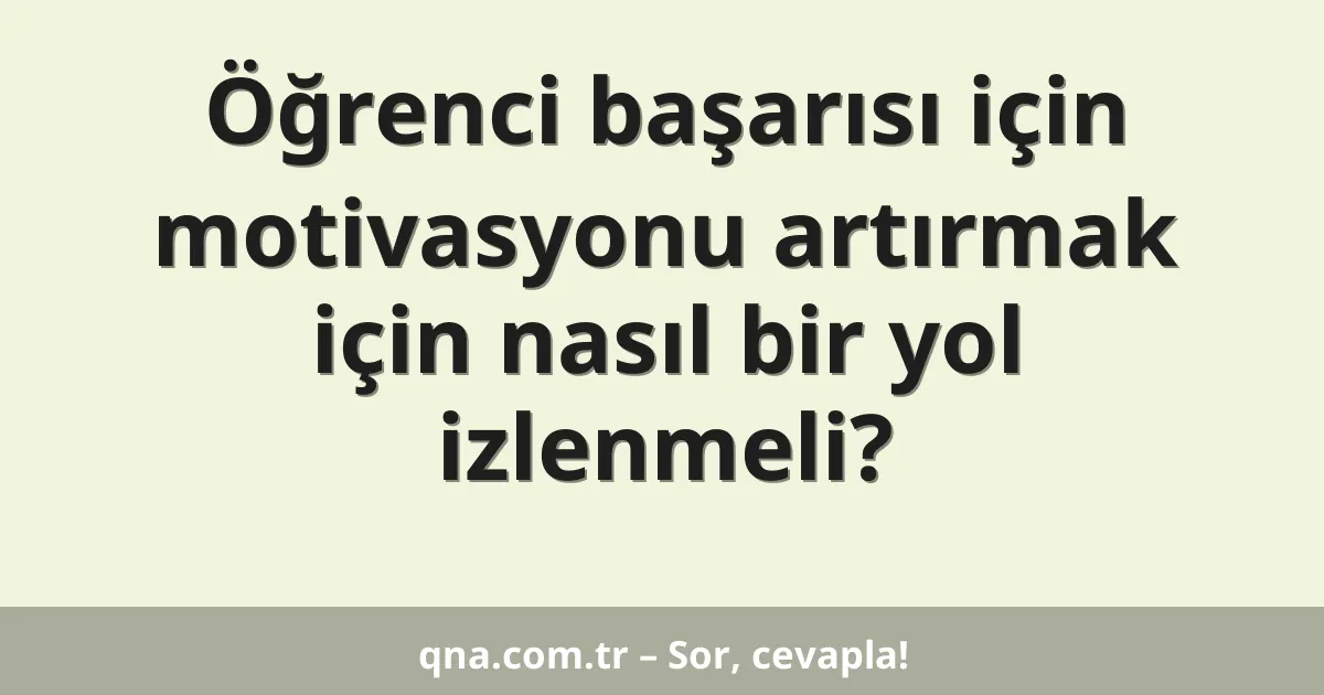 Öğrenci başarısı için motivasyonu artırmak için nasıl bir yol izlenmeli?
