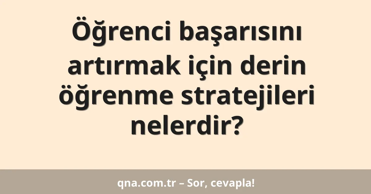 Öğrenci başarısını artırmak için derin öğrenme stratejileri nelerdir?
