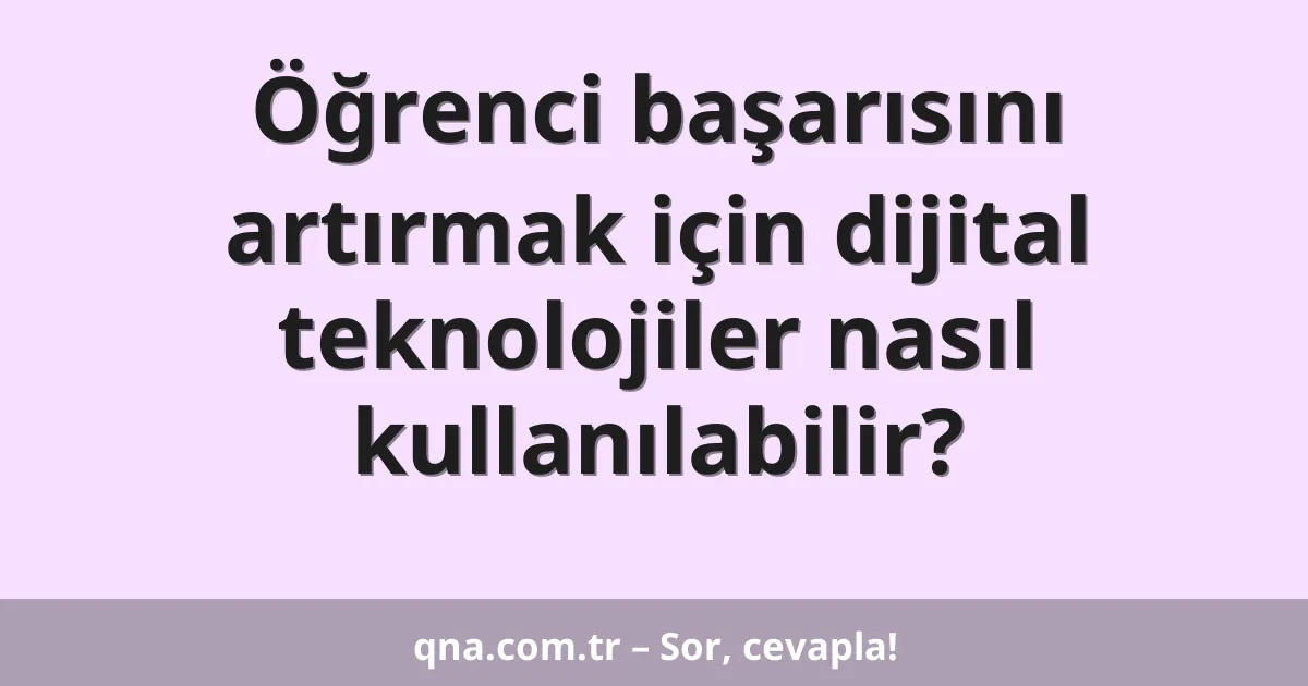 Öğrenci başarısını artırmak için dijital teknolojiler nasıl kullanılabilir?