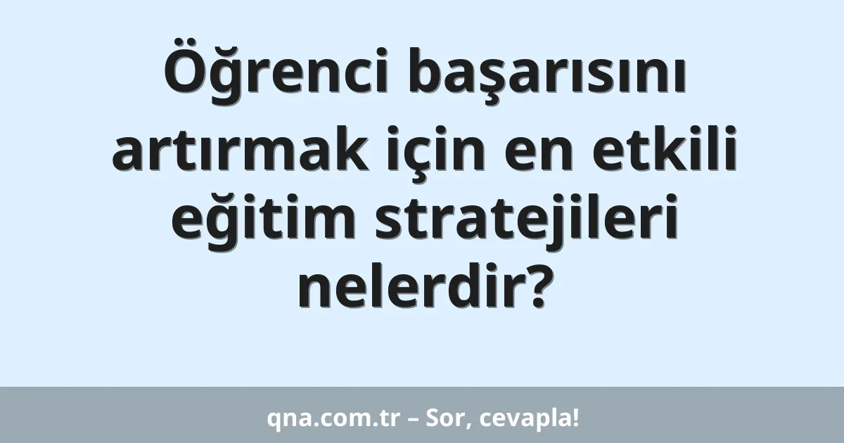 Öğrenci başarısını artırmak için en etkili eğitim stratejileri nelerdir?