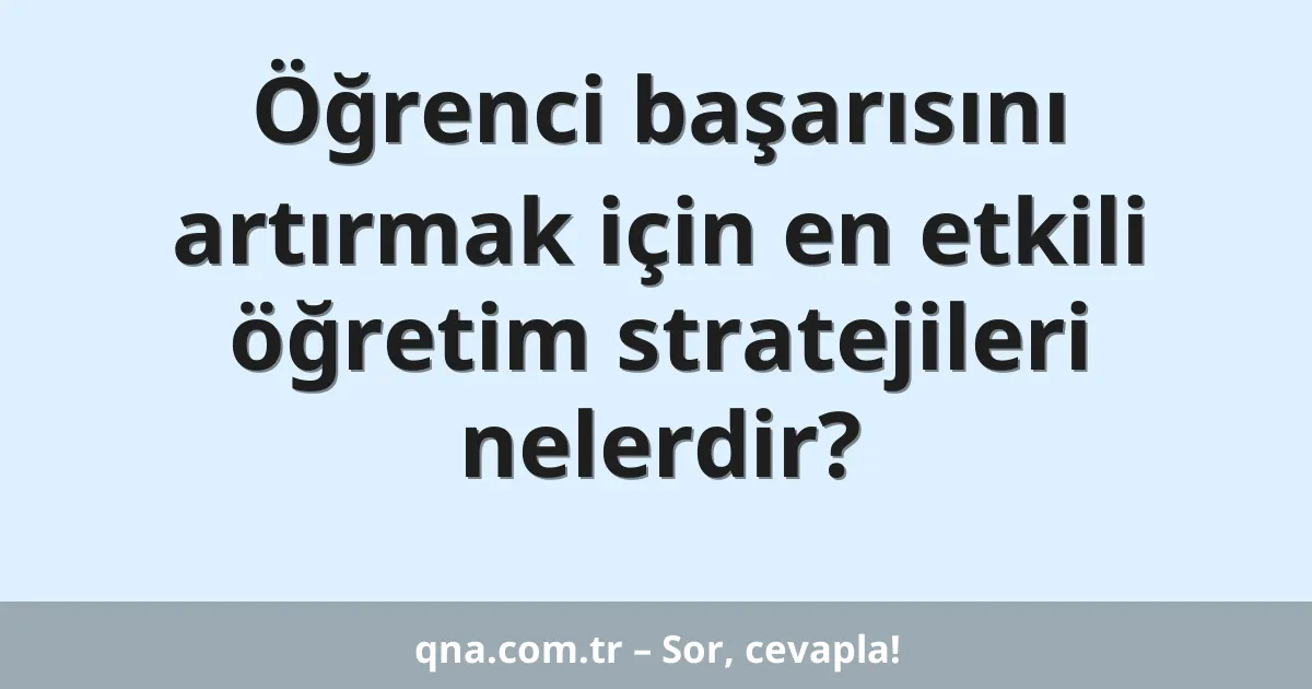 Öğrenci başarısını artırmak için en etkili öğretim stratejileri nelerdir?