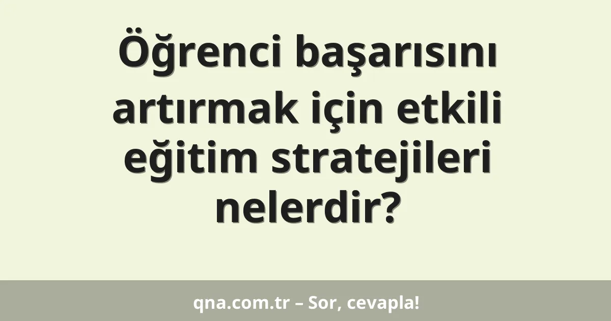 Öğrenci başarısını artırmak için etkili eğitim stratejileri nelerdir?