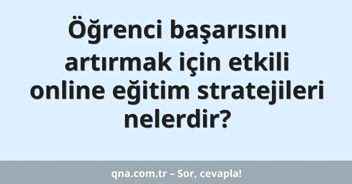 Öğrenci başarısını artırmak için etkili online eğitim stratejileri nelerdir?