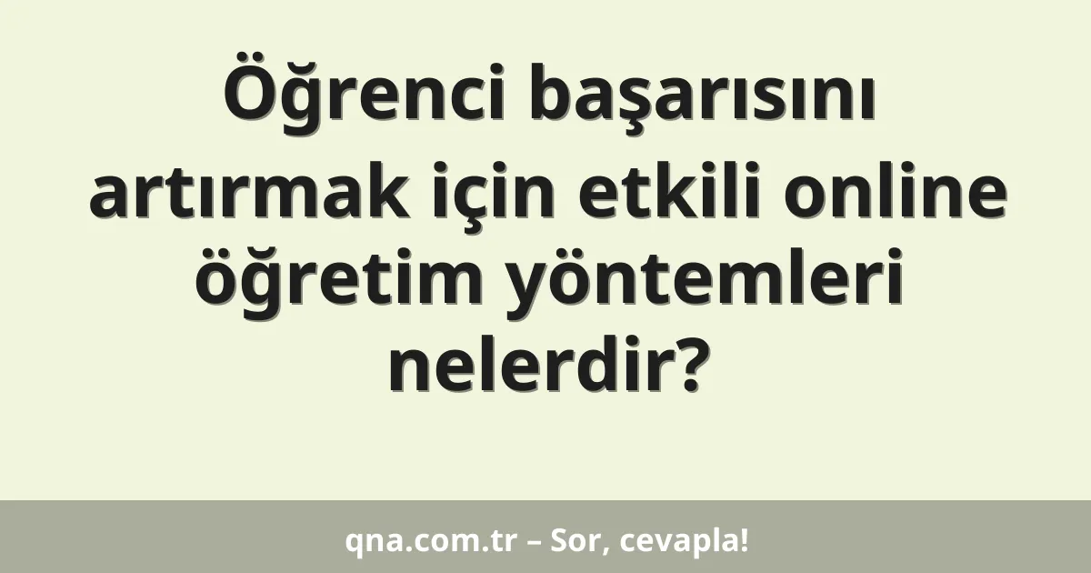 Öğrenci başarısını artırmak için etkili online öğretim yöntemleri nelerdir?