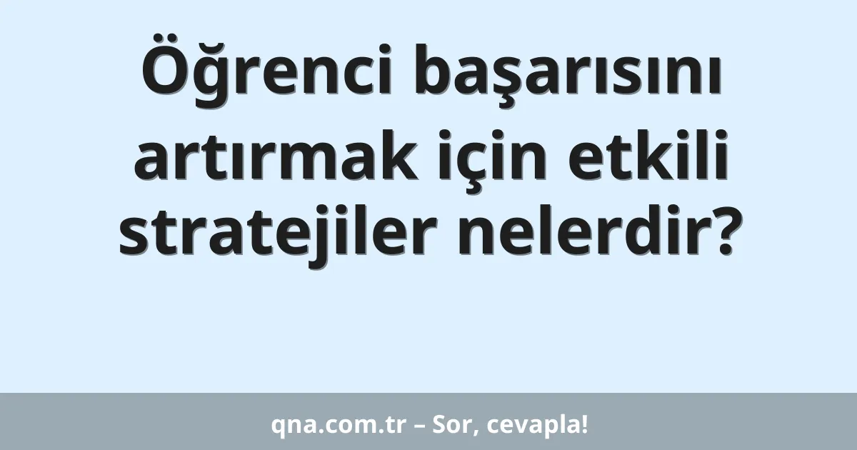 Öğrenci başarısını artırmak için etkili stratejiler nelerdir?
