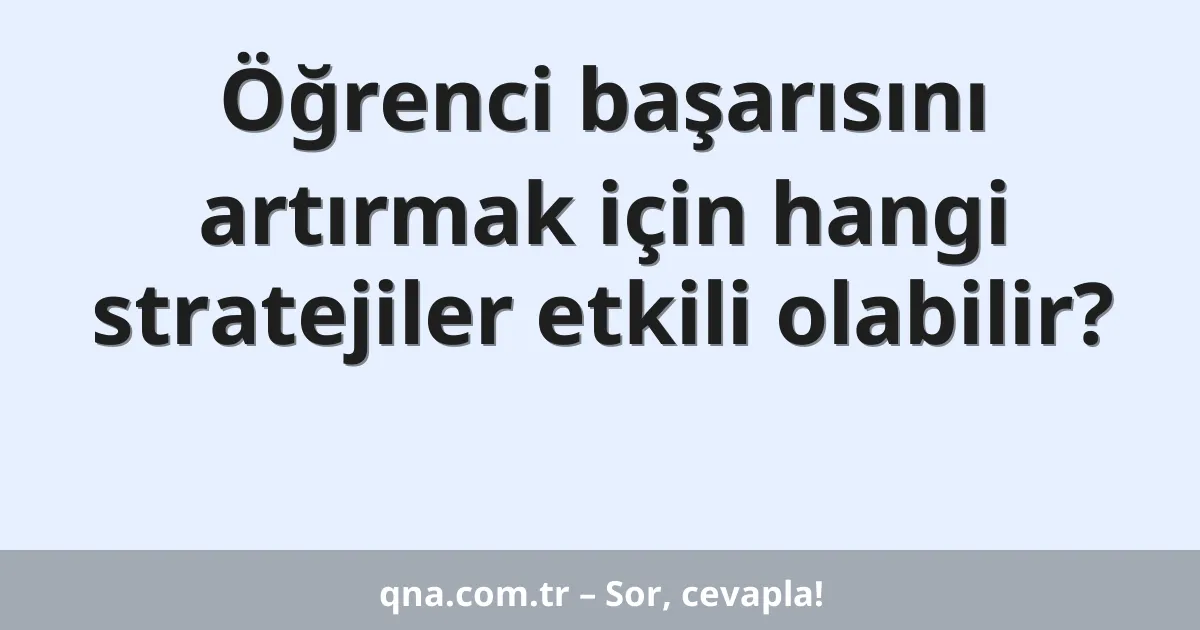 Öğrenci başarısını artırmak için hangi stratejiler etkili olabilir?