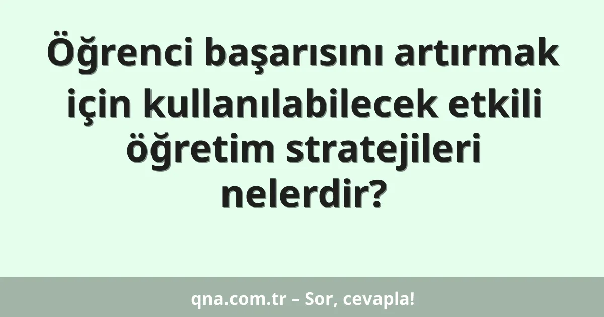 Öğrenci başarısını artırmak için kullanılabilecek etkili öğretim stratejileri nelerdir?